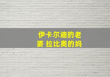 伊卡尔迪的老婆 拉比奥的妈